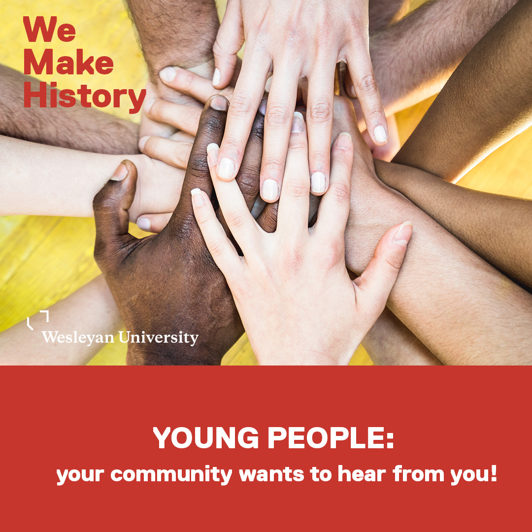 Image of hands stacked atop each other. Top text says We Make History. Wesleyan Logo. Bottom text reads Young People: Your community wants to hear from you!